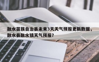 融水苗族自治县未来3天天气预报更新数据，融水县融水镇天气预报？