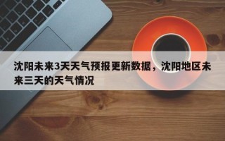 沈阳未来3天天气预报更新数据，沈阳地区未来三天的天气情况