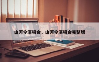 山河令演唱会，山河令演唱会完整版