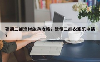建德三都渔村旅游攻略？建德三都农家乐电话？