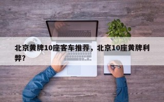 北京黄牌10座客车推荐，北京10座黄牌利弊？