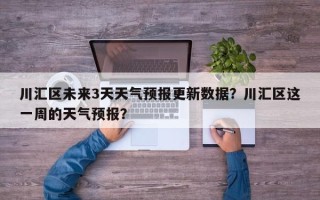 川汇区未来3天天气预报更新数据？川汇区这一周的天气预报？