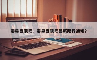 秦皇岛限号，秦皇岛限号最新限行通知？