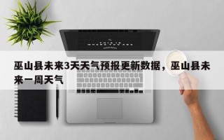巫山县未来3天天气预报更新数据，巫山县未来一周天气