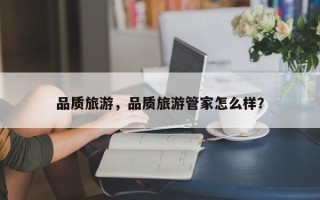 品质旅游，品质旅游管家怎么样？