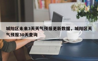 城阳区未来3天天气预报更新数据，城阳区天气预报30天查询