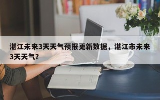 湛江未来3天天气预报更新数据，湛江市未来3天天气？