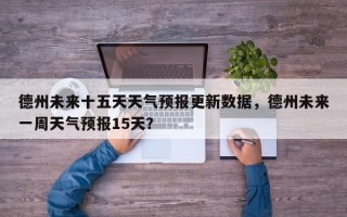 德州未来十五天天气预报更新数据，德州未来一周天气预报15天？