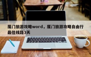 厦门旅游攻略word，厦门旅游攻略自由行最佳线路3天