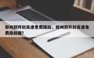 郑州到开封高速免费路段，郑州到开封高速免费路段图？