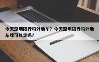 今天深圳限行吗外地车？今天深圳限行吗外地车牌可以走吗？