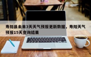 寿阳县未来3天天气预报更新数据，寿阳天气预报15天查询结果
