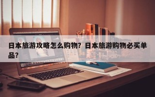 日本旅游攻略怎么购物？日本旅游购物必买单品？