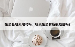 乐至县明天限号吗，明天乐至有新冠疫苗吗？