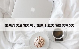 未来几天灌南天气，未来十五天灌南天气5天