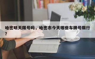 哈密明天限号吗，哈密市今天哪些车牌号限行？