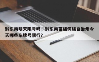 黔东南明天限号吗，黔东南苗族侗族自治州今天哪些车牌号限行？