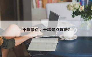 十堰景点，十堰景点攻略？
