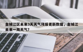 金城江区未来3天天气预报更新数据，金城江未来一周天气？