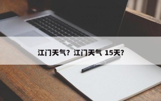 江门天气？江门天气 15天？