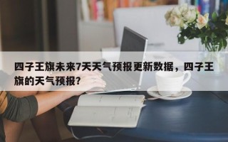四子王旗未来7天天气预报更新数据，四子王旗的天气预报？