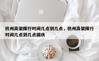 杭州高架限行时间几点到几点，杭州高架限行时间几点到几点国庆