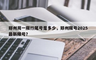郑州周一限行尾号是多少，郑州限号2025最新限号？