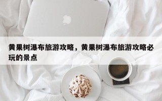 黄果树瀑布旅游攻略，黄果树瀑布旅游攻略必玩的景点