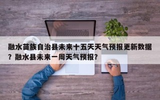 融水苗族自治县未来十五天天气预报更新数据？融水县未来一周天气预报？