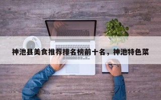 神池县美食推荐排名榜前十名，神池特色菜