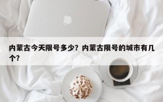 内蒙古今天限号多少？内蒙古限号的城市有几个？