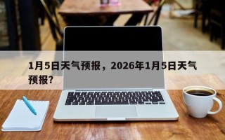 1月5日天气预报，2026年1月5日天气预报？