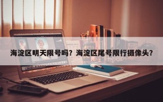 海淀区明天限号吗？海淀区尾号限行摄像头？