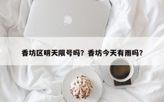 香坊区明天限号吗？香坊今天有雨吗？