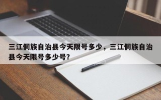 三江侗族自治县今天限号多少，三江侗族自治县今天限号多少号？