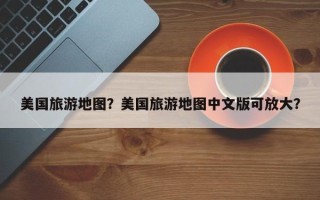 美国旅游地图？美国旅游地图中文版可放大？