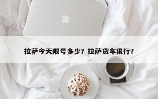 拉萨今天限号多少？拉萨货车限行？
