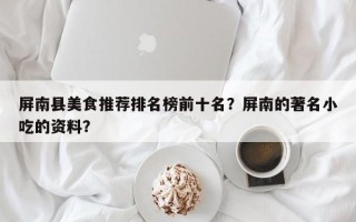 屏南县美食推荐排名榜前十名？屏南的著名小吃的资料？