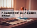 广州海洋馆旅游攻略？2020广州海洋馆门票费用表？