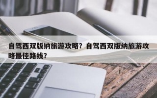 自驾西双版纳旅游攻略？自驾西双版纳旅游攻略最佳路线？