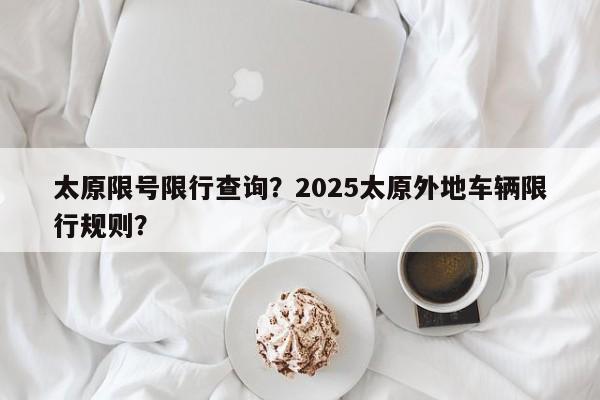 太原限号限行查询?2025太原外地车辆限行规则?-第1张图片-890百科 太原限号限行查询?2025太原外地车辆限行规则?-第1张图片-890百科