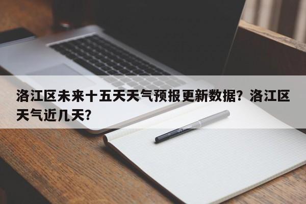 洛江区未来十五天天气预报更新数据?洛江区天气近几天?-第1张图片-890百科 洛江区未来十五天天气预报更新数据?洛江区天气近几天?-第1张图片-890百科