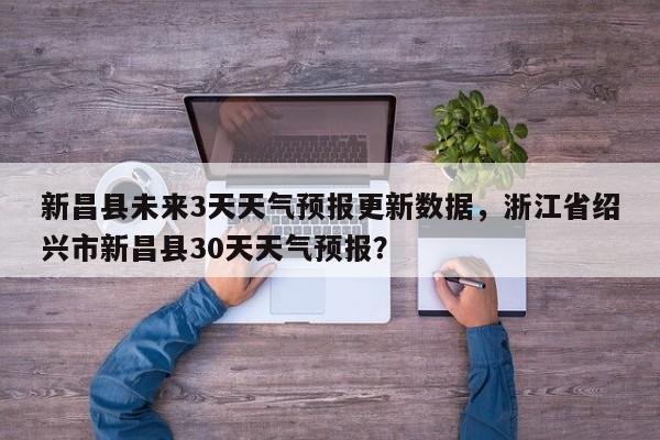 新昌县未来3天天气预报更新数据,浙江省绍兴市新昌县30天天气预报?-第1张图片-890百科 新昌县未来3天天气预报更新数据,浙江省绍兴市新昌县30天天气预报?-第1张图片-890百科