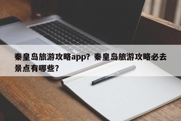 秦皇岛旅游攻略app？秦皇岛旅游攻略必去景点有哪些？-第1张图片-890百科