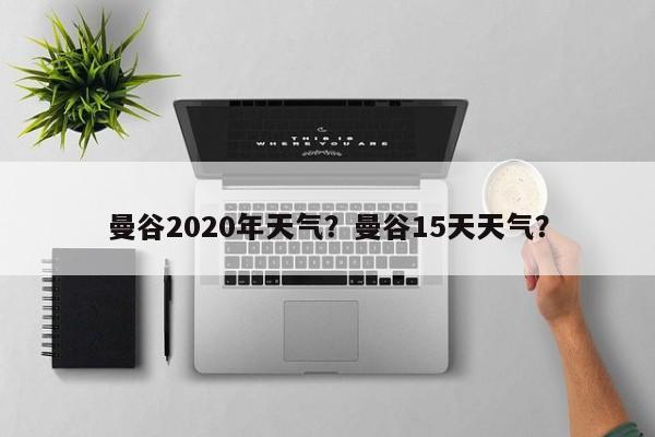 曼谷2020年天气？曼谷15天天气？-第1张图片-890百科