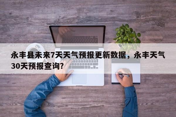 永丰县未来7天天气预报更新数据，永丰天气30天预报查询？-第1张图片-890百科