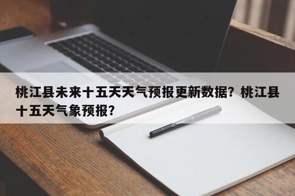 桃江县未来十五天天气预报更新数据？桃江县十五天气象预报？-第1张图片-890百科