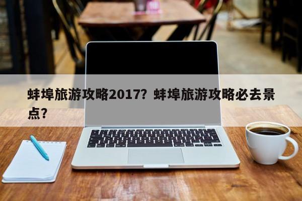 蚌埠旅游攻略2017？蚌埠旅游攻略必去景点？-第1张图片-890百科