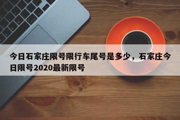 今日石家庄限号限行车尾号是多少，石家庄今日限号2020最新限号-第1张图片-890百科