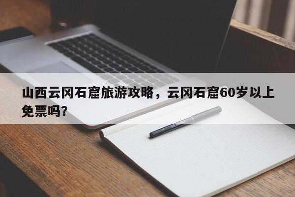山西云冈石窟旅游攻略，云冈石窟60岁以上免票吗？-第1张图片-890百科